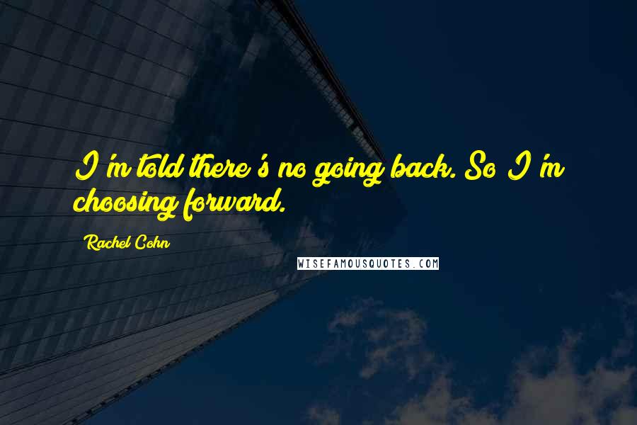 Rachel Cohn Quotes: I'm told there's no going back. So I'm choosing forward.