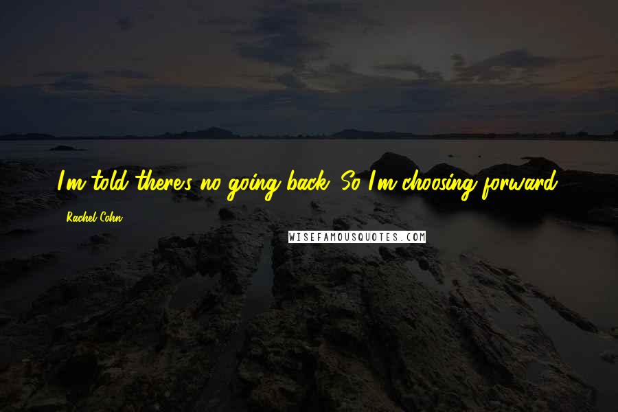 Rachel Cohn Quotes: I'm told there's no going back. So I'm choosing forward.