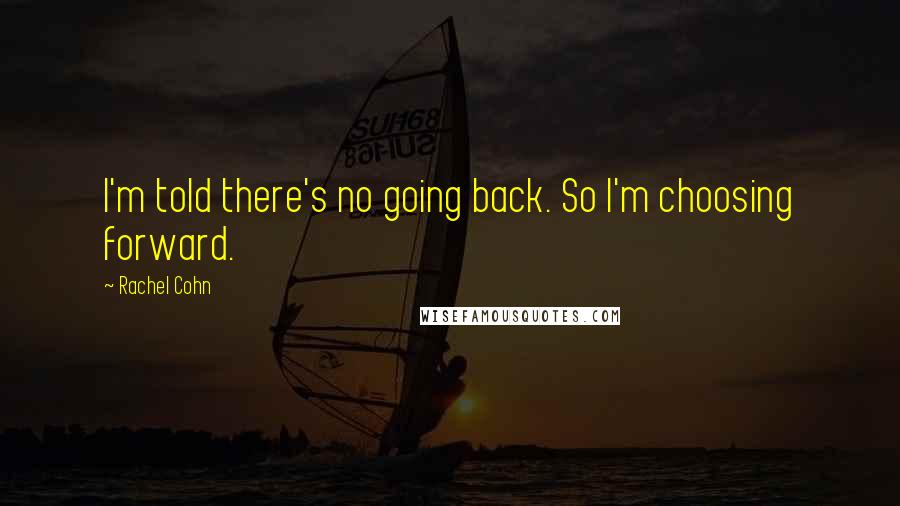 Rachel Cohn Quotes: I'm told there's no going back. So I'm choosing forward.