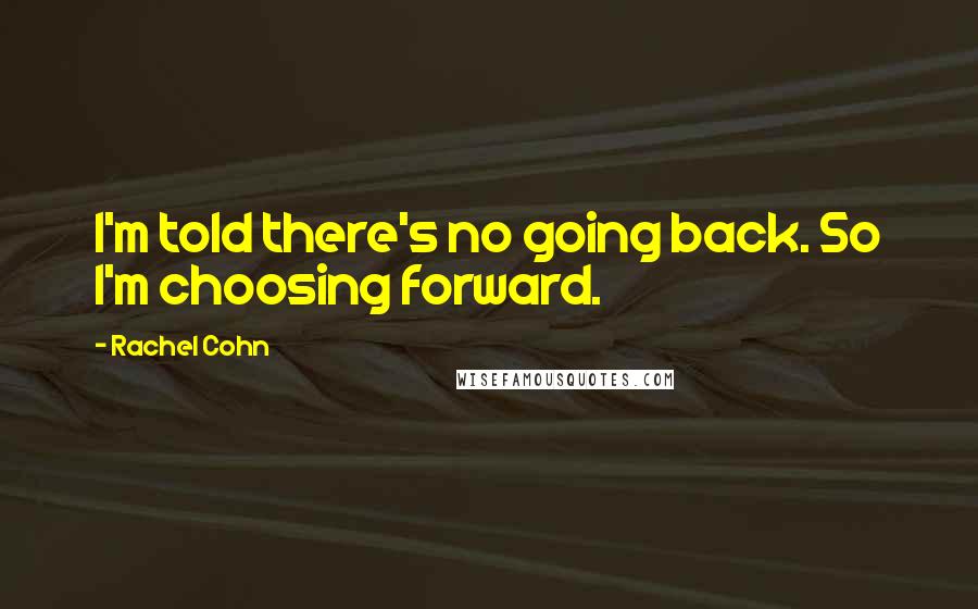 Rachel Cohn Quotes: I'm told there's no going back. So I'm choosing forward.