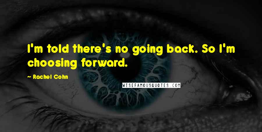 Rachel Cohn Quotes: I'm told there's no going back. So I'm choosing forward.