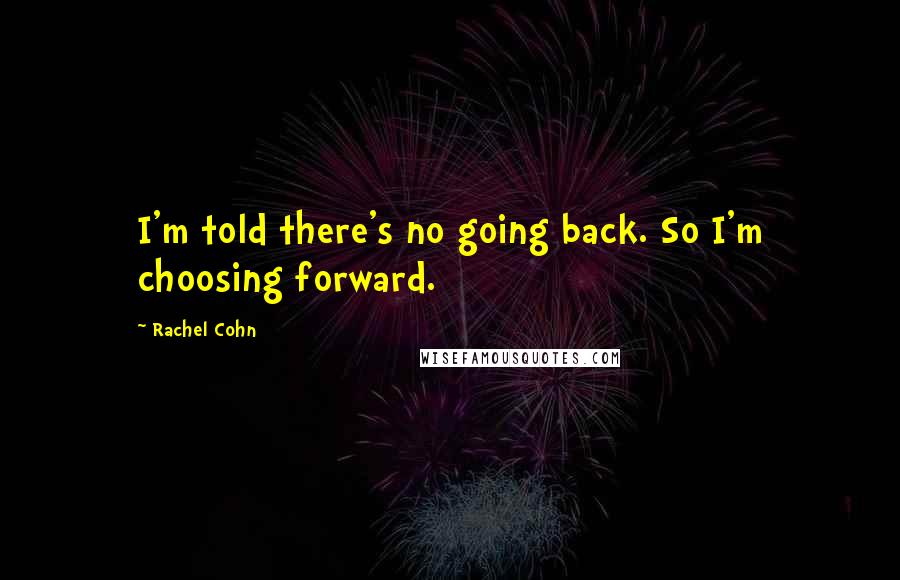 Rachel Cohn Quotes: I'm told there's no going back. So I'm choosing forward.