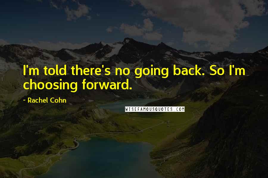 Rachel Cohn Quotes: I'm told there's no going back. So I'm choosing forward.