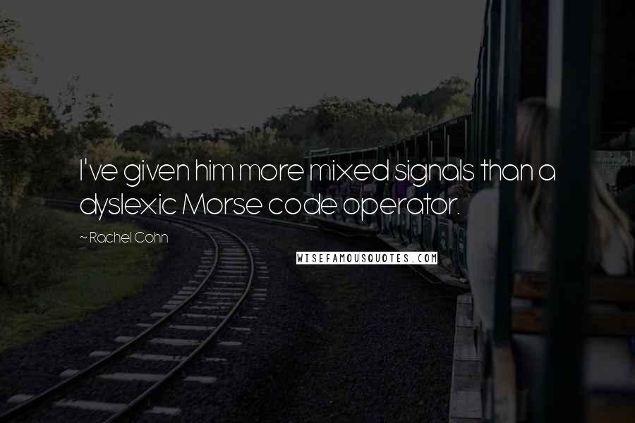 Rachel Cohn Quotes: I've given him more mixed signals than a dyslexic Morse code operator.