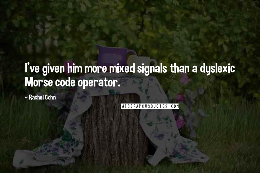 Rachel Cohn Quotes: I've given him more mixed signals than a dyslexic Morse code operator.