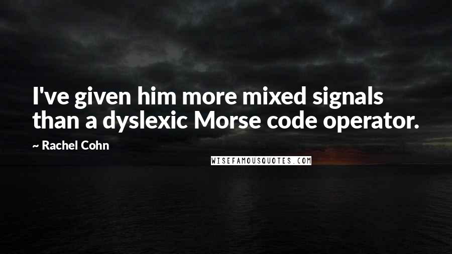 Rachel Cohn Quotes: I've given him more mixed signals than a dyslexic Morse code operator.