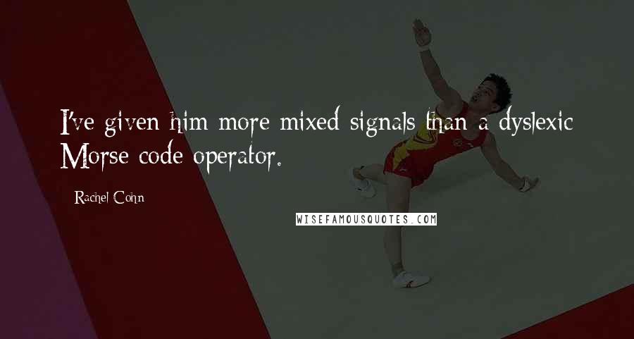 Rachel Cohn Quotes: I've given him more mixed signals than a dyslexic Morse code operator.