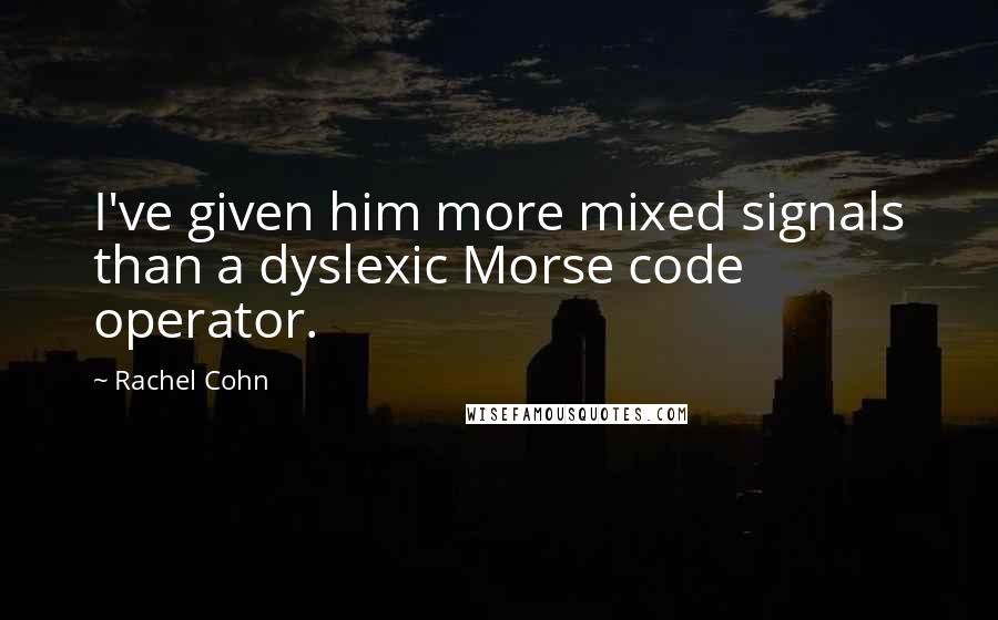 Rachel Cohn Quotes: I've given him more mixed signals than a dyslexic Morse code operator.