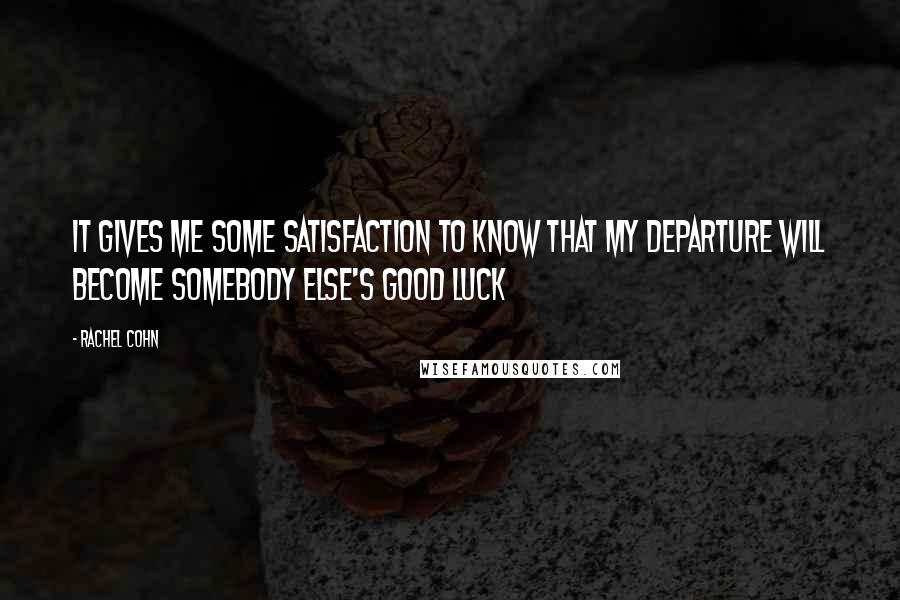 Rachel Cohn Quotes: It gives me some satisfaction to know that my departure will become somebody else's good luck