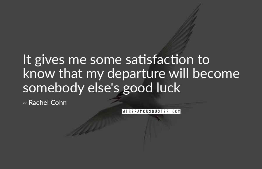 Rachel Cohn Quotes: It gives me some satisfaction to know that my departure will become somebody else's good luck