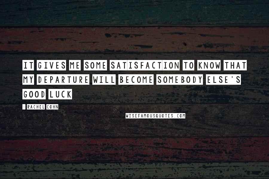 Rachel Cohn Quotes: It gives me some satisfaction to know that my departure will become somebody else's good luck