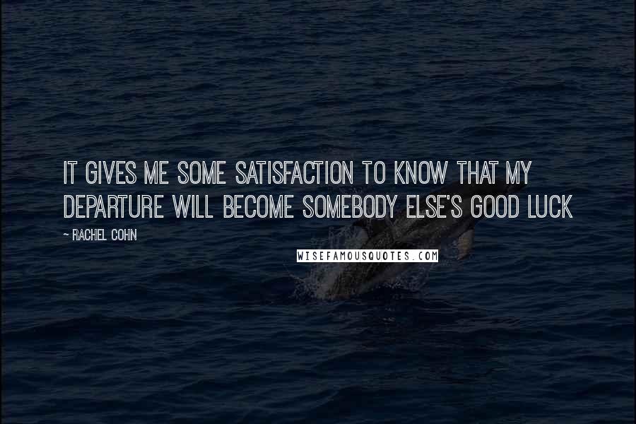 Rachel Cohn Quotes: It gives me some satisfaction to know that my departure will become somebody else's good luck