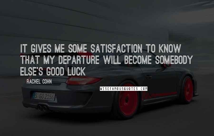 Rachel Cohn Quotes: It gives me some satisfaction to know that my departure will become somebody else's good luck