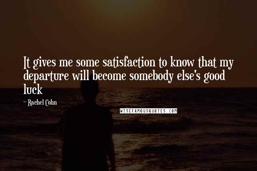 Rachel Cohn Quotes: It gives me some satisfaction to know that my departure will become somebody else's good luck