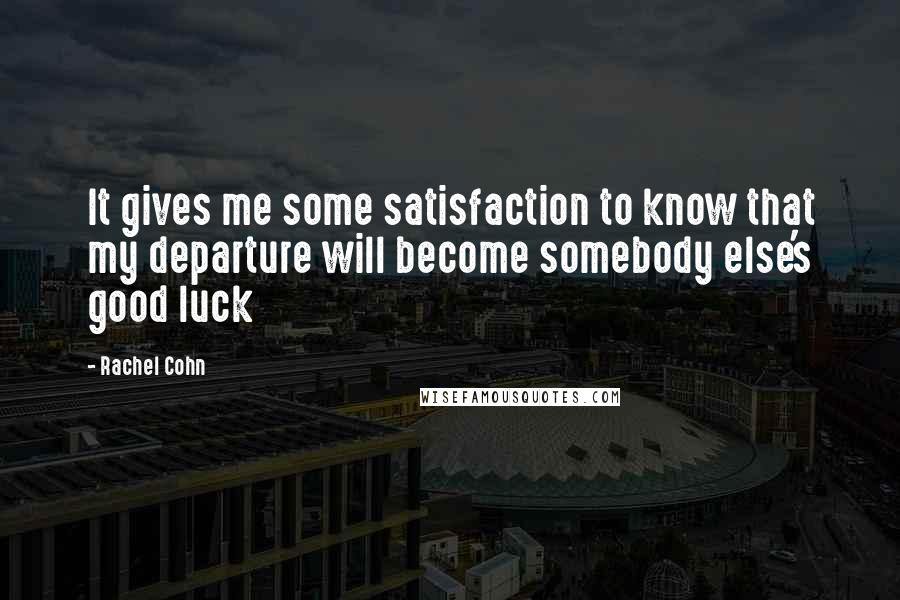 Rachel Cohn Quotes: It gives me some satisfaction to know that my departure will become somebody else's good luck