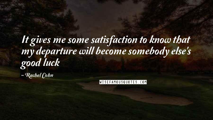 Rachel Cohn Quotes: It gives me some satisfaction to know that my departure will become somebody else's good luck