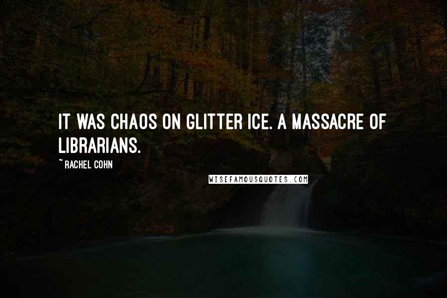 Rachel Cohn Quotes: It was Chaos on Glitter Ice. A massacre of librarians.