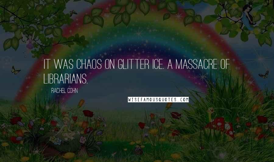 Rachel Cohn Quotes: It was Chaos on Glitter Ice. A massacre of librarians.