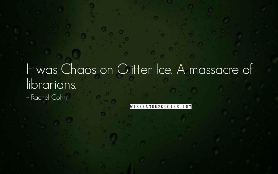 Rachel Cohn Quotes: It was Chaos on Glitter Ice. A massacre of librarians.