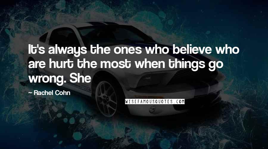 Rachel Cohn Quotes: It's always the ones who believe who are hurt the most when things go wrong. She