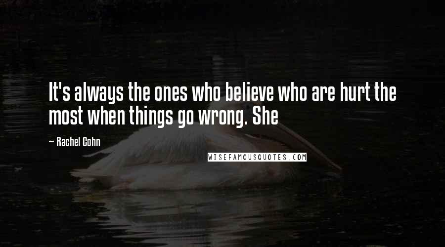 Rachel Cohn Quotes: It's always the ones who believe who are hurt the most when things go wrong. She