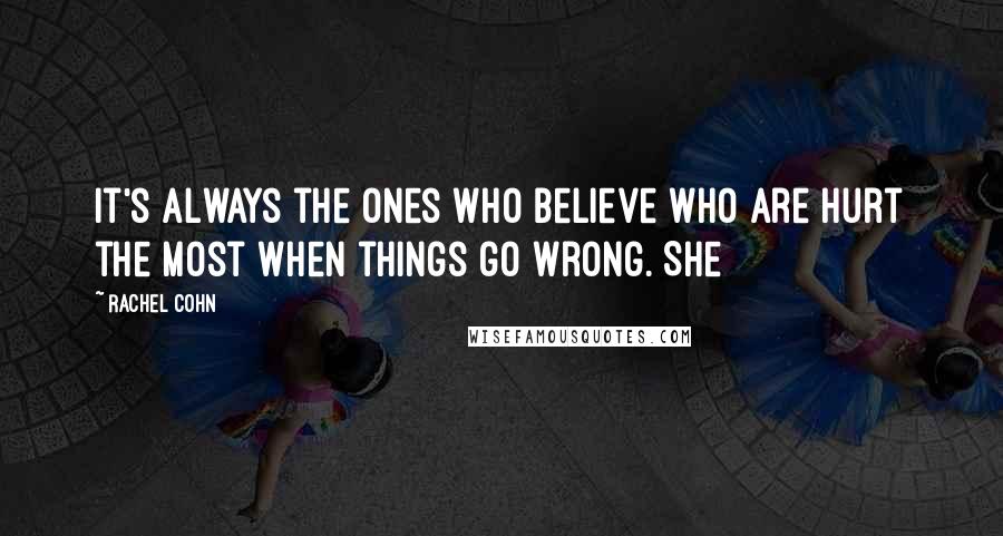 Rachel Cohn Quotes: It's always the ones who believe who are hurt the most when things go wrong. She