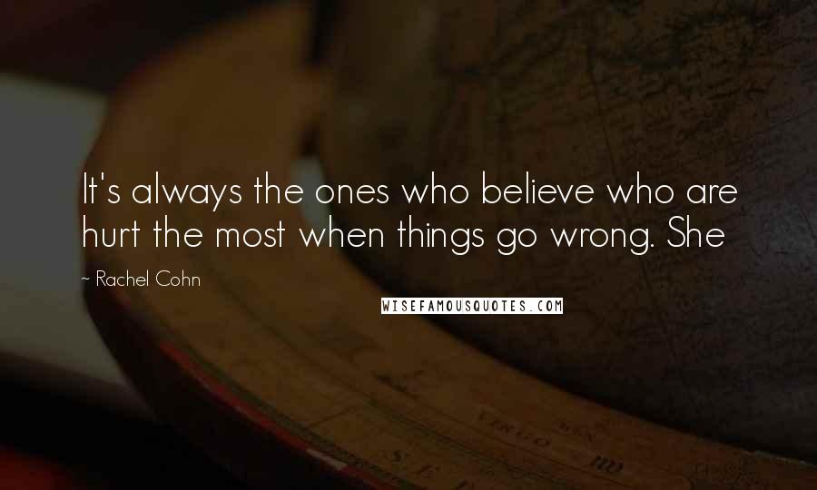 Rachel Cohn Quotes: It's always the ones who believe who are hurt the most when things go wrong. She