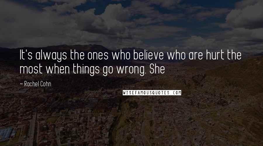 Rachel Cohn Quotes: It's always the ones who believe who are hurt the most when things go wrong. She