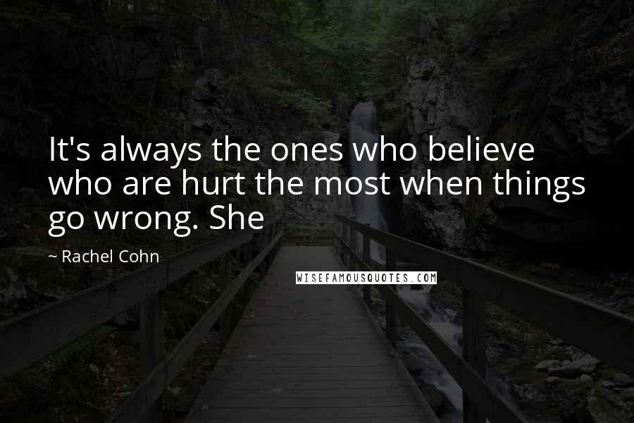 Rachel Cohn Quotes: It's always the ones who believe who are hurt the most when things go wrong. She