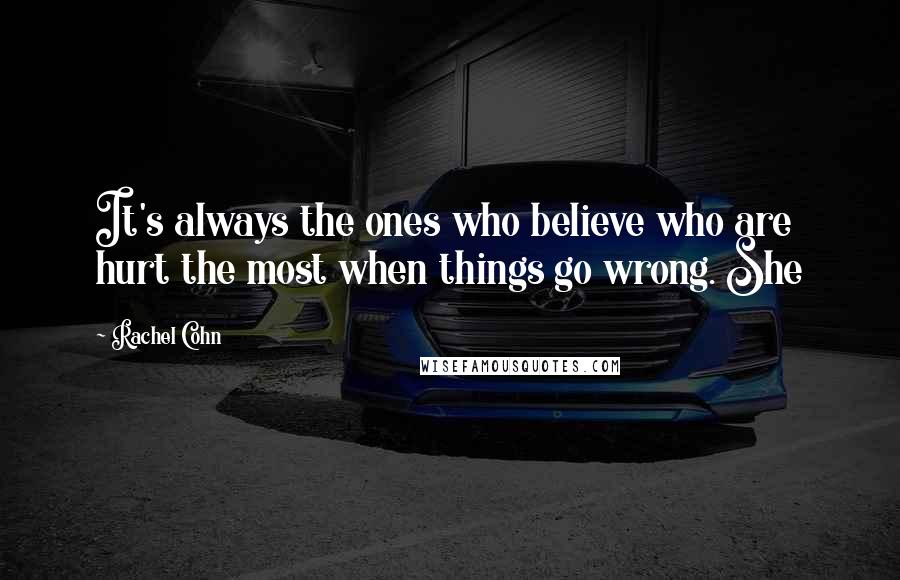 Rachel Cohn Quotes: It's always the ones who believe who are hurt the most when things go wrong. She