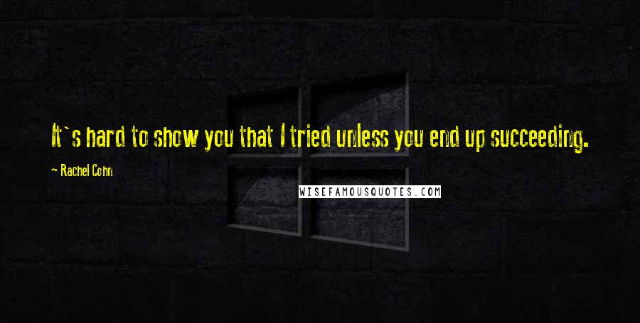 Rachel Cohn Quotes: It's hard to show you that I tried unless you end up succeeding.