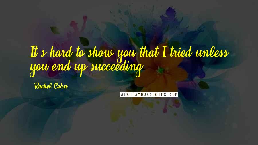Rachel Cohn Quotes: It's hard to show you that I tried unless you end up succeeding.