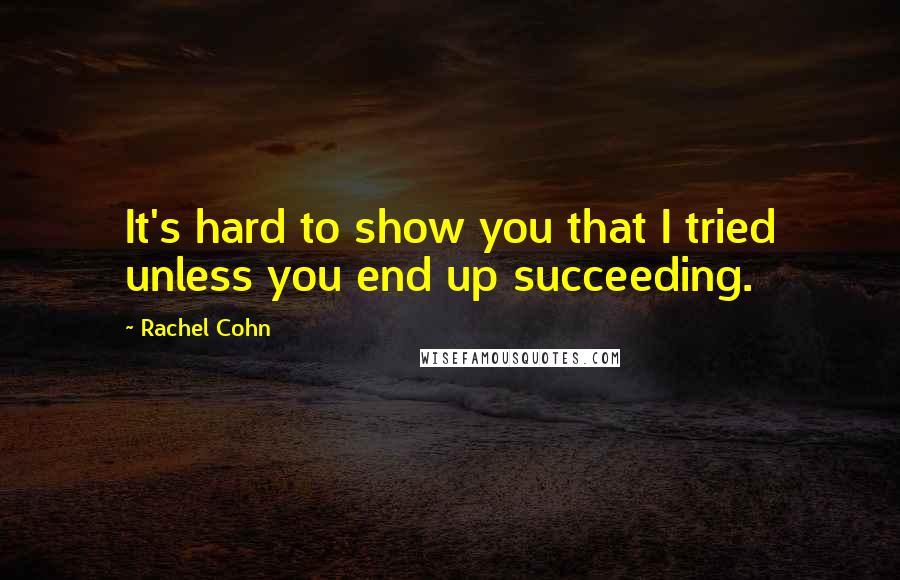 Rachel Cohn Quotes: It's hard to show you that I tried unless you end up succeeding.