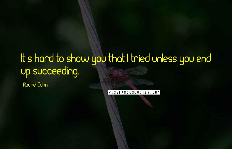 Rachel Cohn Quotes: It's hard to show you that I tried unless you end up succeeding.
