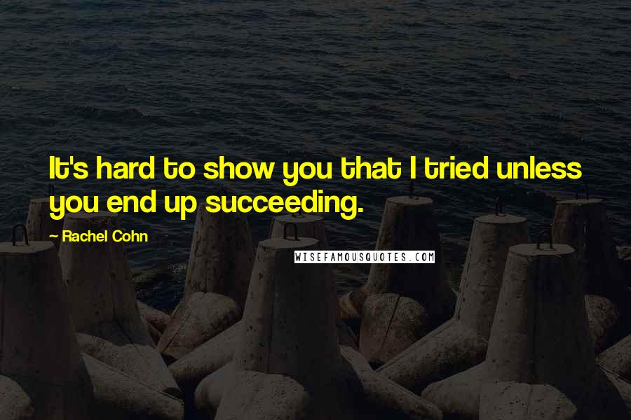 Rachel Cohn Quotes: It's hard to show you that I tried unless you end up succeeding.