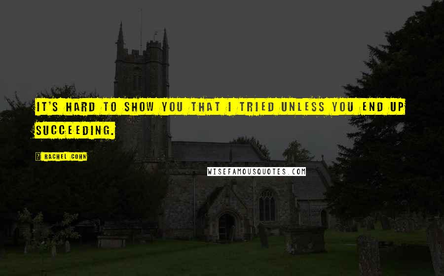 Rachel Cohn Quotes: It's hard to show you that I tried unless you end up succeeding.