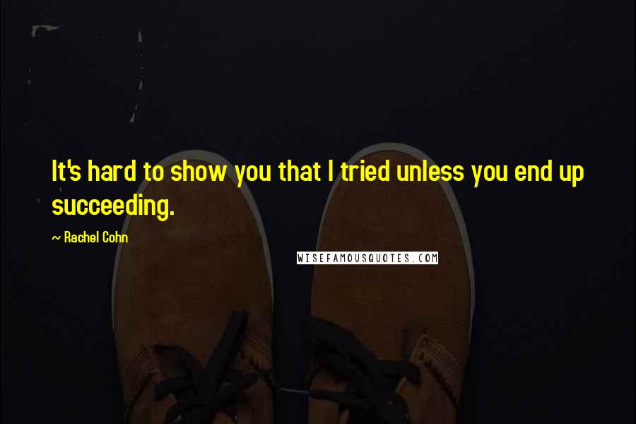 Rachel Cohn Quotes: It's hard to show you that I tried unless you end up succeeding.
