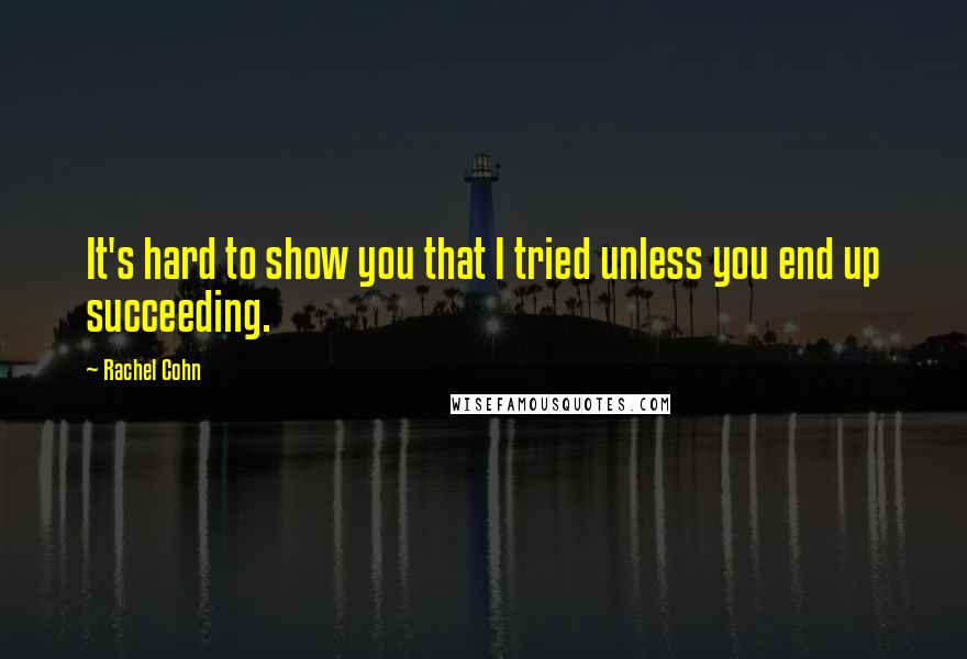 Rachel Cohn Quotes: It's hard to show you that I tried unless you end up succeeding.