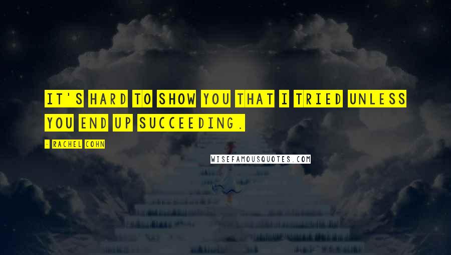 Rachel Cohn Quotes: It's hard to show you that I tried unless you end up succeeding.