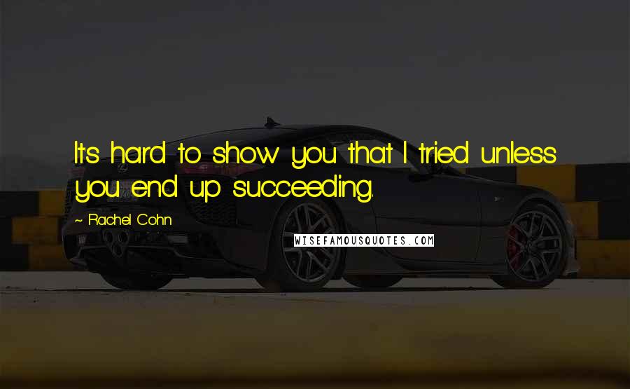 Rachel Cohn Quotes: It's hard to show you that I tried unless you end up succeeding.