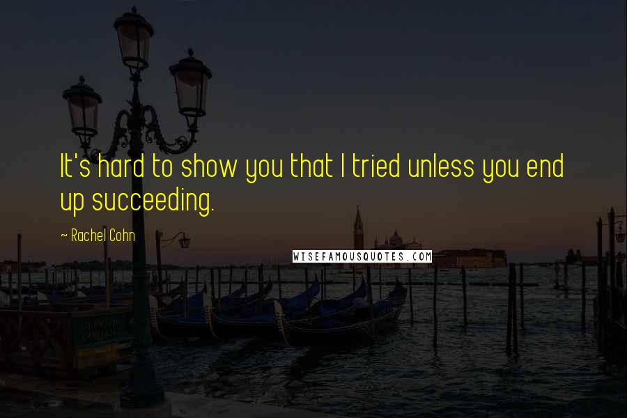 Rachel Cohn Quotes: It's hard to show you that I tried unless you end up succeeding.