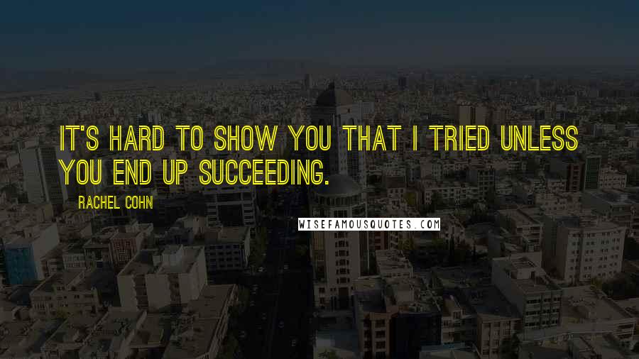 Rachel Cohn Quotes: It's hard to show you that I tried unless you end up succeeding.