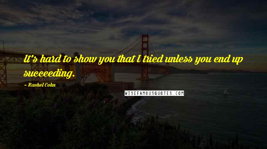 Rachel Cohn Quotes: It's hard to show you that I tried unless you end up succeeding.
