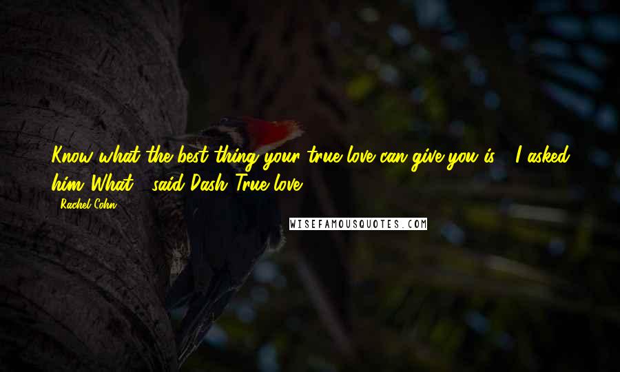 Rachel Cohn Quotes: Know what the best thing your true love can give you is?" I asked him."What?" said Dash."True love.
