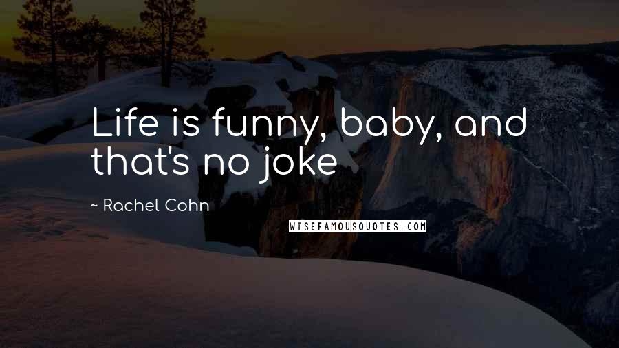 Rachel Cohn Quotes: Life is funny, baby, and that's no joke