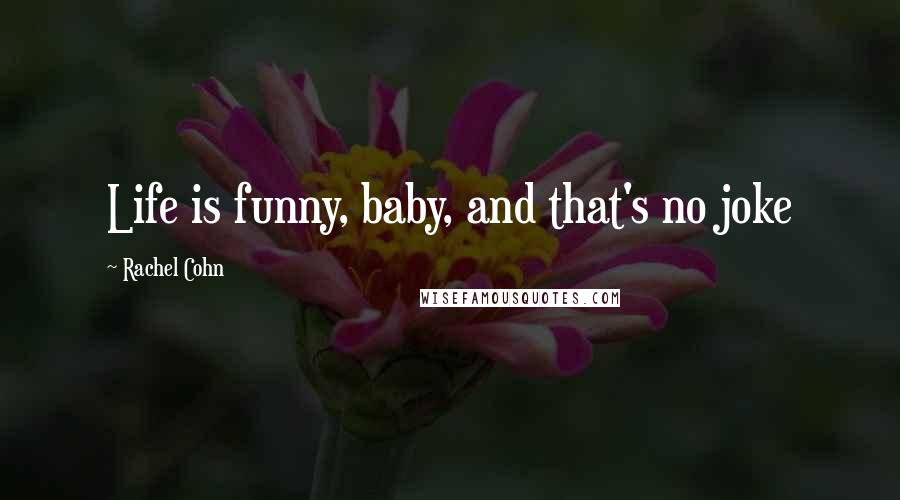 Rachel Cohn Quotes: Life is funny, baby, and that's no joke