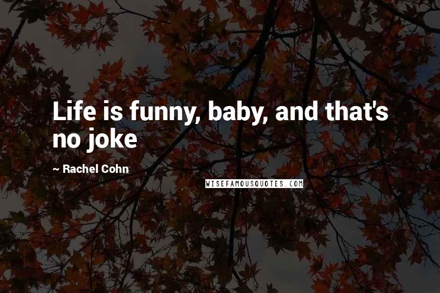 Rachel Cohn Quotes: Life is funny, baby, and that's no joke