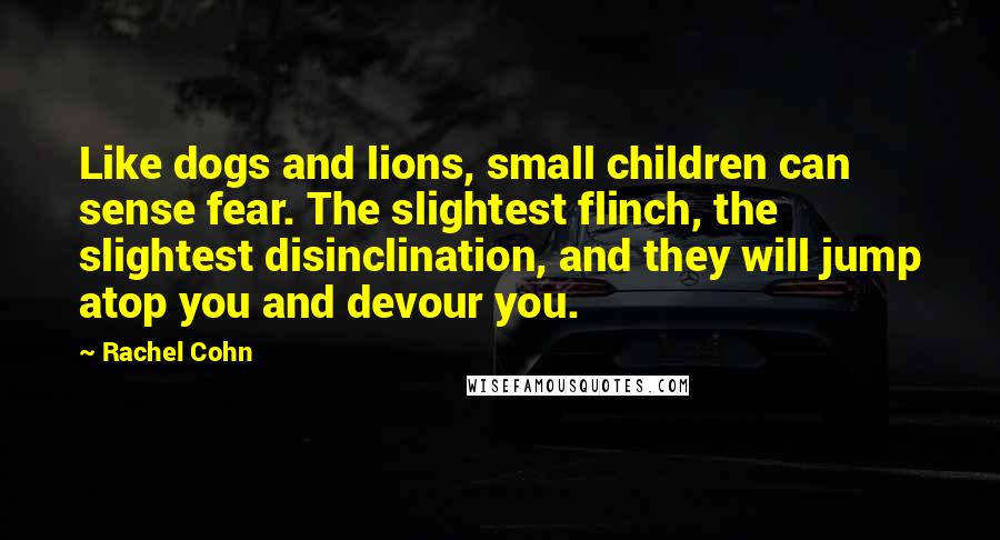 Rachel Cohn Quotes: Like dogs and lions, small children can sense fear. The slightest flinch, the slightest disinclination, and they will jump atop you and devour you.
