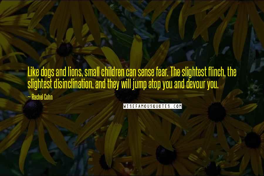 Rachel Cohn Quotes: Like dogs and lions, small children can sense fear. The slightest flinch, the slightest disinclination, and they will jump atop you and devour you.