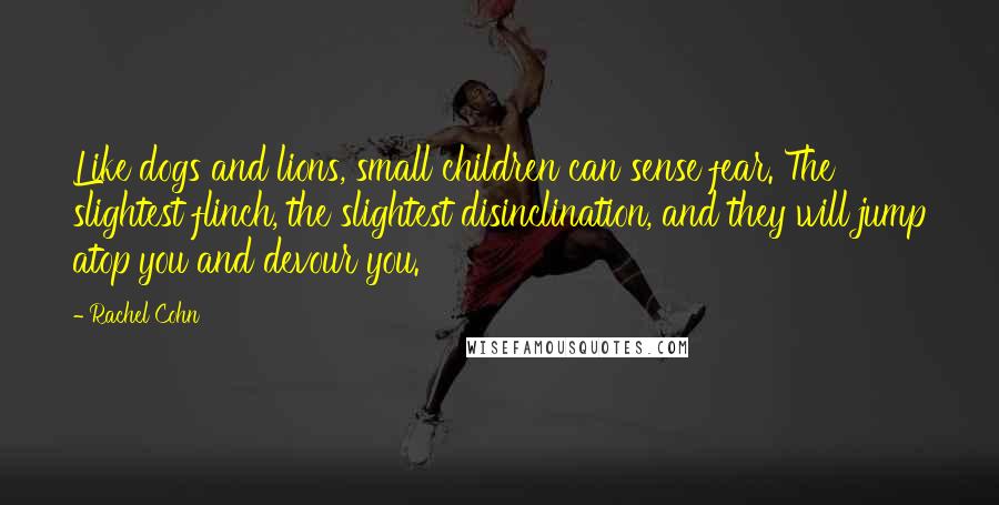 Rachel Cohn Quotes: Like dogs and lions, small children can sense fear. The slightest flinch, the slightest disinclination, and they will jump atop you and devour you.
